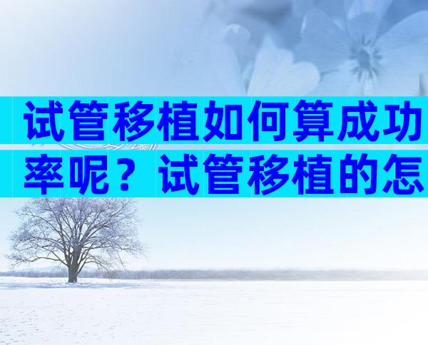 试管移植如何算成功率呢？试管移植的怎么算孕期？