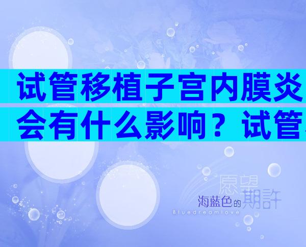 试管移植子宫内膜炎会有什么影响？试管移植有子宫内膜炎移植成功的