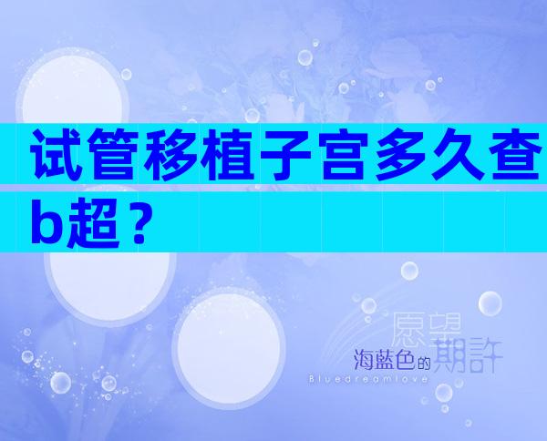 试管移植子宫多久查b超？