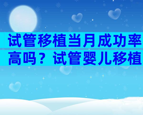 试管移植当月成功率高吗？试管婴儿移植当月要做什么检查？
