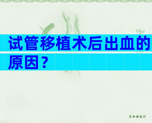试管移植术后出血的原因？