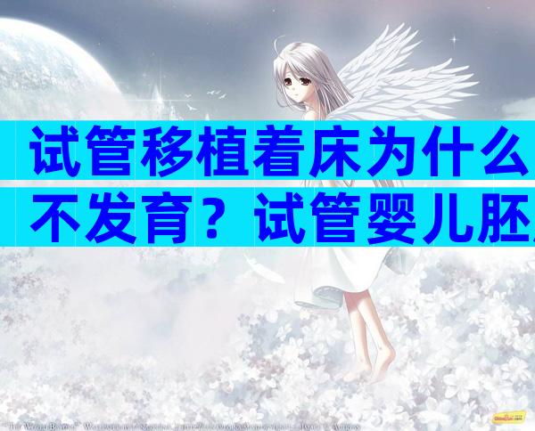 试管移植着床为什么不发育？试管婴儿胚胎移植不着床是什么原因？