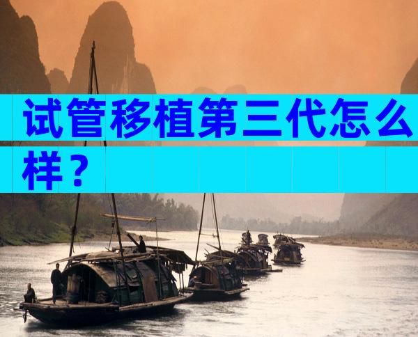 试管移植第三代怎么样？