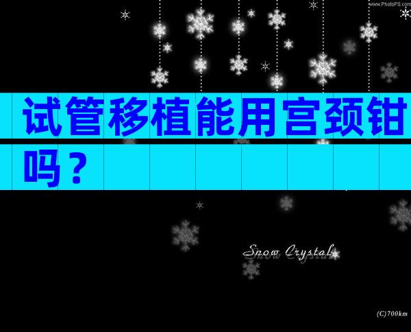 试管移植能用宫颈钳吗？