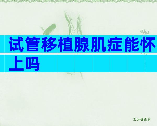 试管移植腺肌症能怀上吗