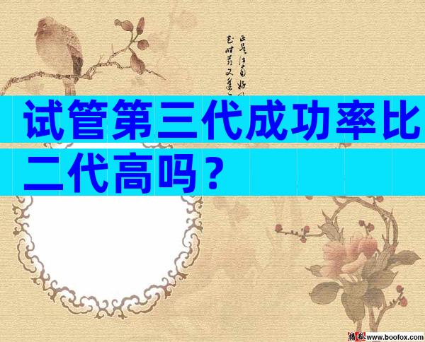 试管第三代成功率比二代高吗？