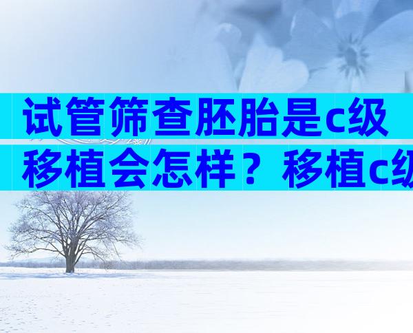 试管筛查胚胎是c级移植会怎样？移植c级胚胎有什么后果？