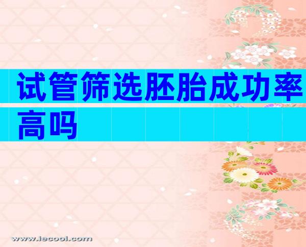 试管筛选胚胎成功率高吗