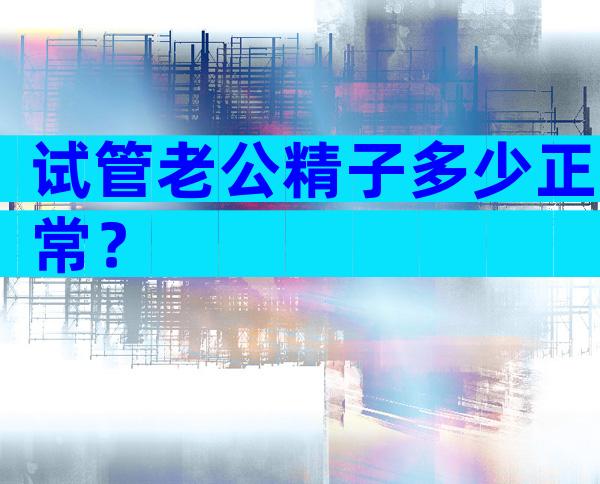 试管老公精子多少正常？