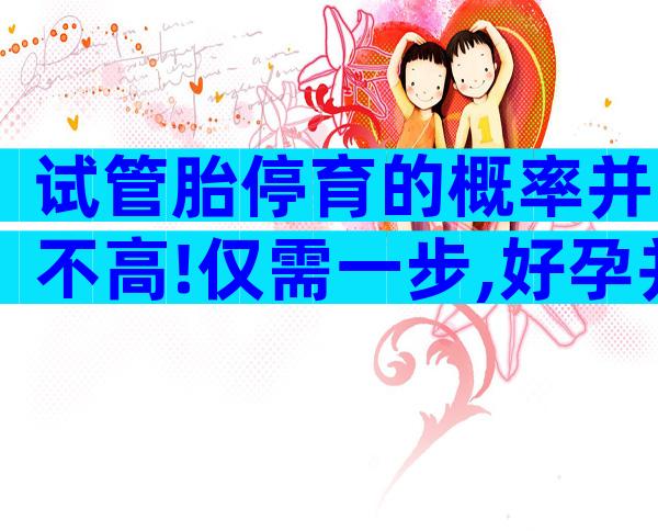 试管胎停育的概率并不高!仅需一步,好孕并不难
