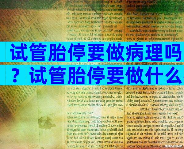 试管胎停要做病理吗？试管胎停要做什么检查？