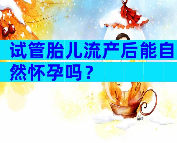 试管胎儿流产后能自然怀孕吗？
