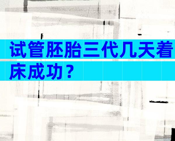 试管胚胎三代几天着床成功？