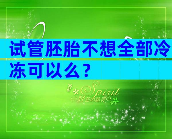 试管胚胎不想全部冷冻可以么？