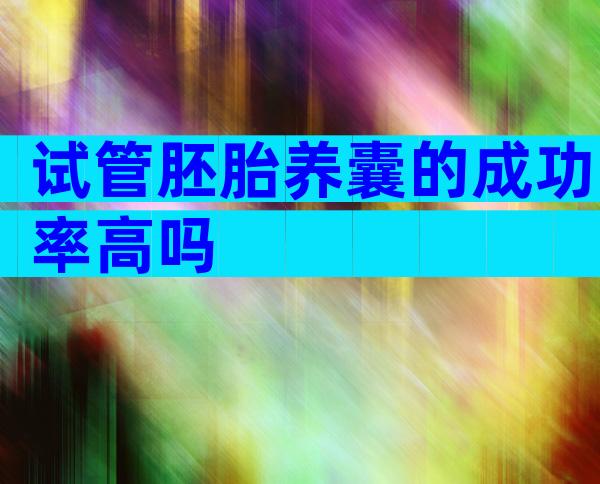 试管胚胎养囊的成功率高吗