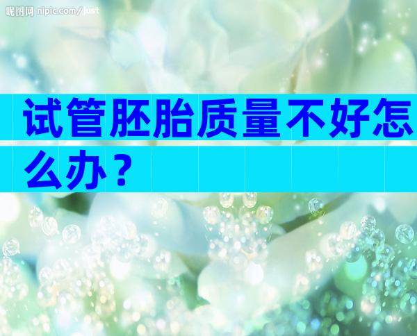 试管胚胎质量不好怎么办？