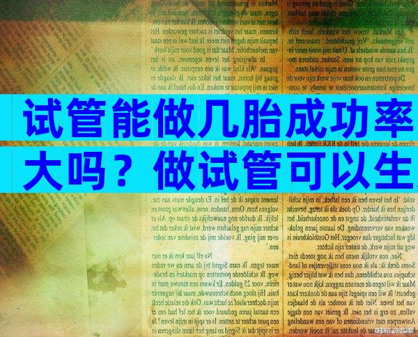 试管能做几胎成功率大吗？做试管可以生几胎？