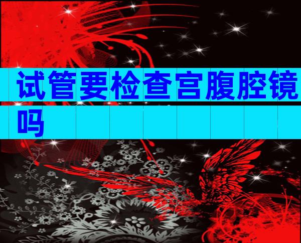 试管要检查宫腹腔镜吗
