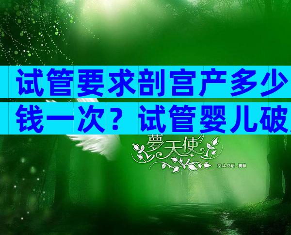 试管要求剖宫产多少钱一次？试管婴儿破腹产