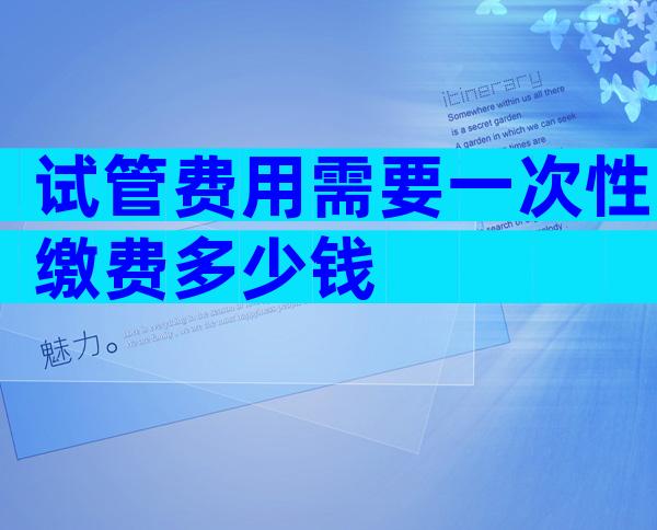 试管费用需要一次性缴费多少钱