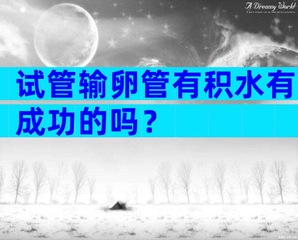 试管输卵管有积水有成功的吗？
