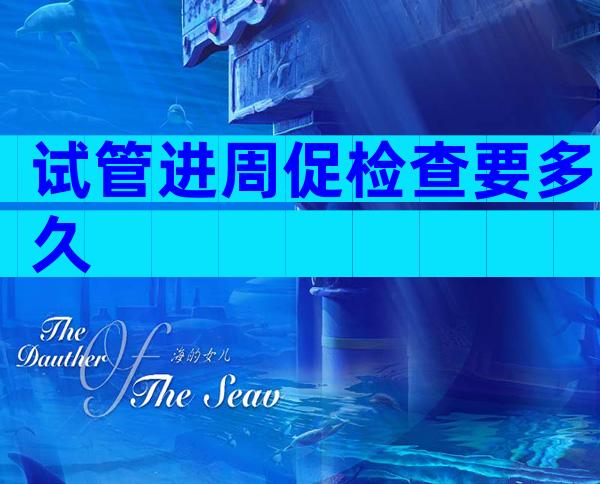 试管进周促检查要多久