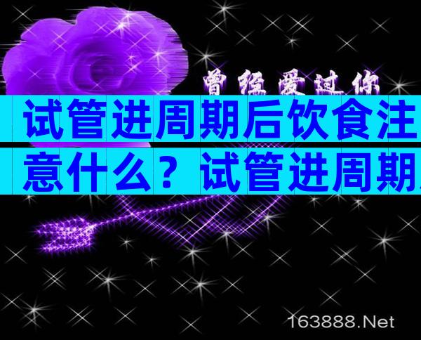 试管进周期后饮食注意什么？试管进周期后饮食注意事项
