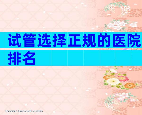 试管选择正规的医院排名