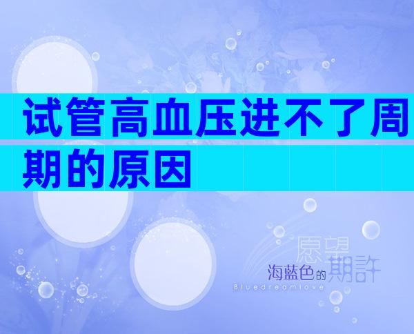 试管高血压进不了周期的原因