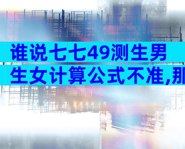 谁说七七49测生男生女计算公式不准,那是你没找对算法
