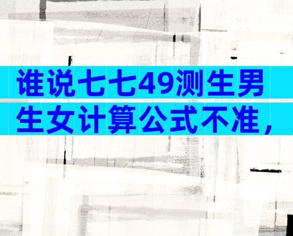 谁说七七49测生男生女计算公式不准，那是你没找对算法