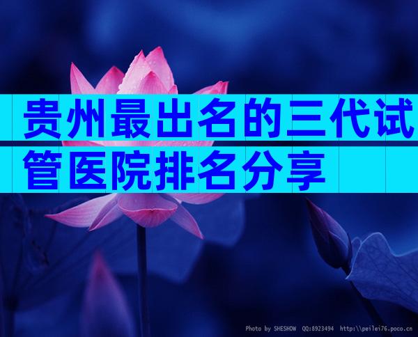 贵州最出名的三代试管医院排名分享