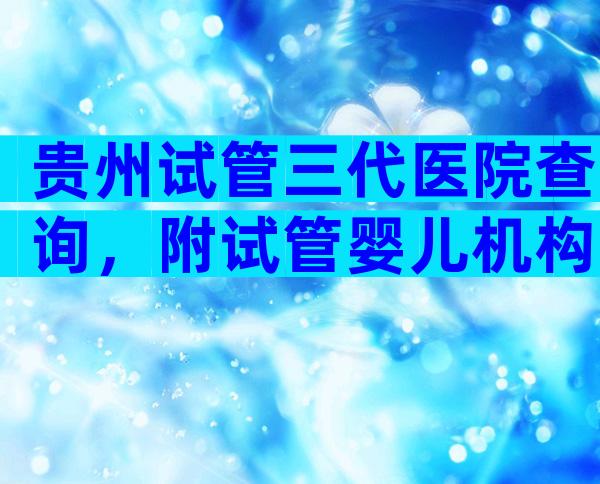 贵州试管三代医院查询，附试管婴儿机构一览
