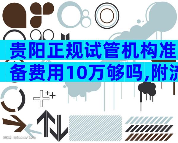 贵阳正规试管机构准备费用10万够吗,附流程详细解读