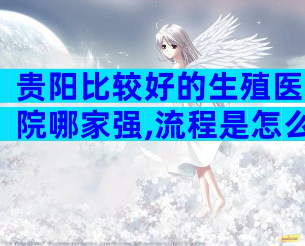 贵阳比较好的生殖医院哪家强,流程是怎么样的