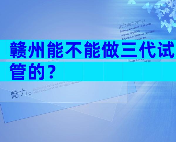 赣州能不能做三代试管的？