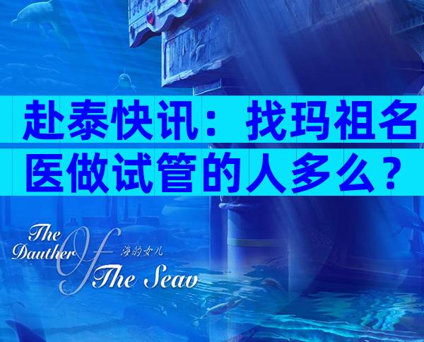 赴泰快讯：找玛祖名医做试管的人多么？