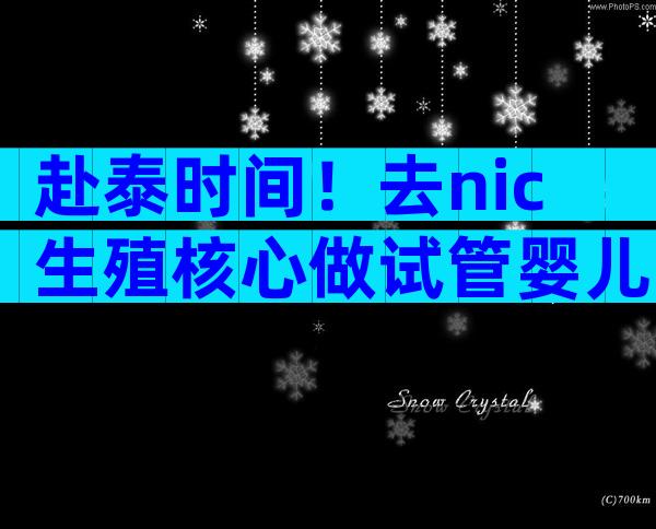 赴泰时间！去nic生殖核心做试管婴儿大概多久？
