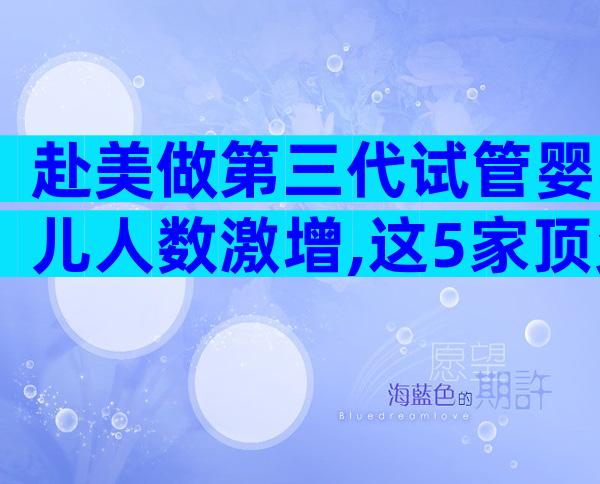 赴美做第三代试管婴儿人数激增,这5家顶尖医院你必须了解
