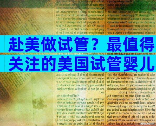 赴美做试管？最值得关注的美国试管婴儿医院大盘点