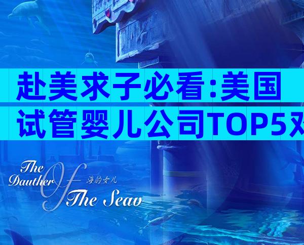 赴美求子必看:美国试管婴儿公司TOP5对比,成功率、费用和服务全解析