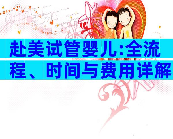 赴美试管婴儿:全流程、时间与费用详解