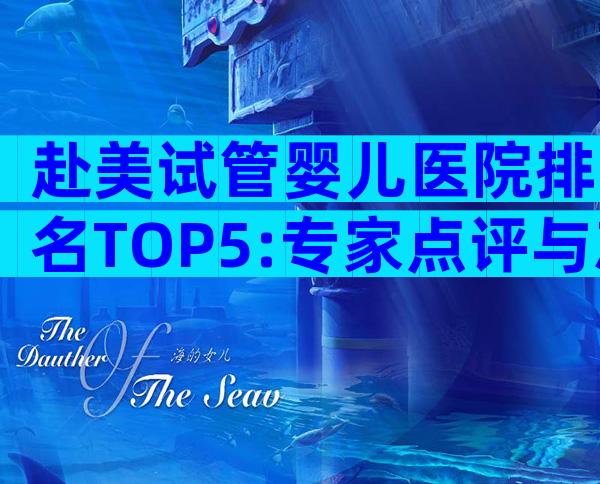 赴美试管婴儿医院排名TOP5:专家点评与就医全攻略