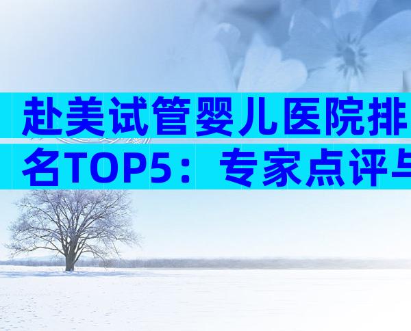 赴美试管婴儿医院排名TOP5：专家点评与就医全攻略
