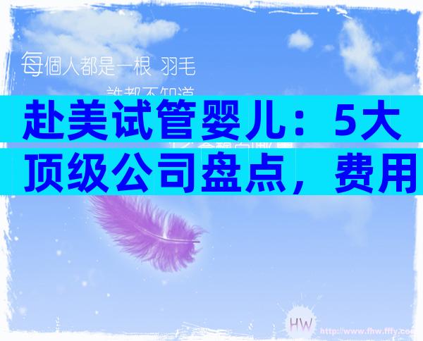 赴美试管婴儿：5大顶级公司盘点，费用·成功率·服务全揭密