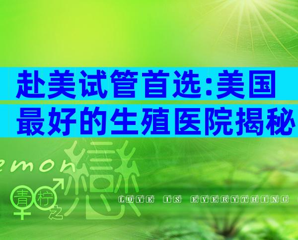 赴美试管首选:美国最好的生殖医院揭秘与预约攻略