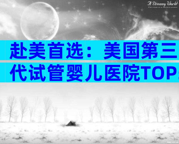 赴美首选：美国第三代试管婴儿医院TOP5全解析