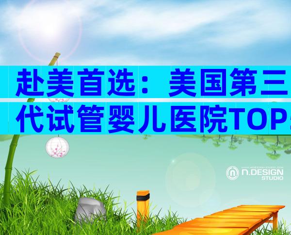 赴美首选：美国第三代试管婴儿医院TOP5及流程要点解析