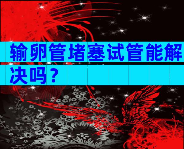 输卵管堵塞试管能解决吗？