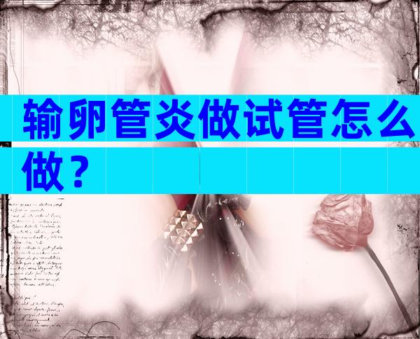 输卵管炎做试管怎么做？
